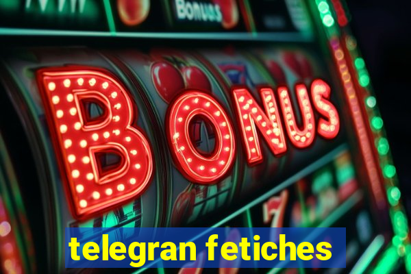 telegran fetiches